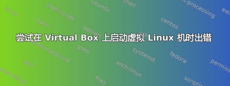 尝试在 Virtual Box 上启动虚拟 Linux 机时出错