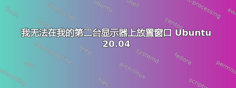 我无法在我的第二台显示器上放置窗口 Ubuntu 20.04