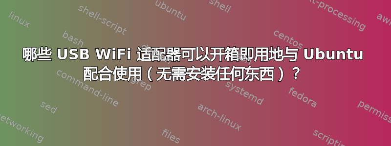 哪些 USB WiFi 适配器可以开箱即用地与 Ubuntu 配合使用（无需安装任何东西）？