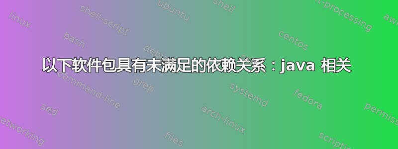 以下软件包具有未满足的依赖关系：java 相关