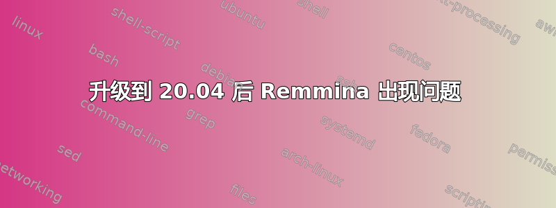 升级到 20.04 后 Remmina 出现问题