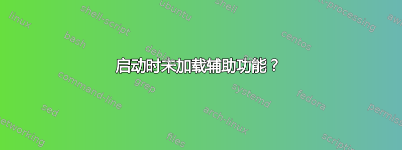 启动时未加载辅助功能？