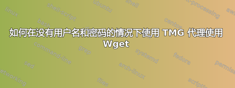 如何在没有用户名和密码的情况下使用 TMG 代理使用 Wget