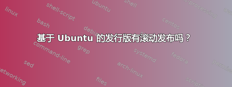 基于 Ubuntu 的发行版有滚动发布吗？