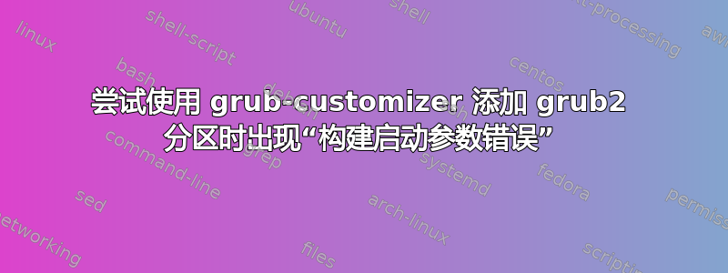 尝试使用 grub-customizer 添加 grub2 分区时出现“构建启动参数错误”