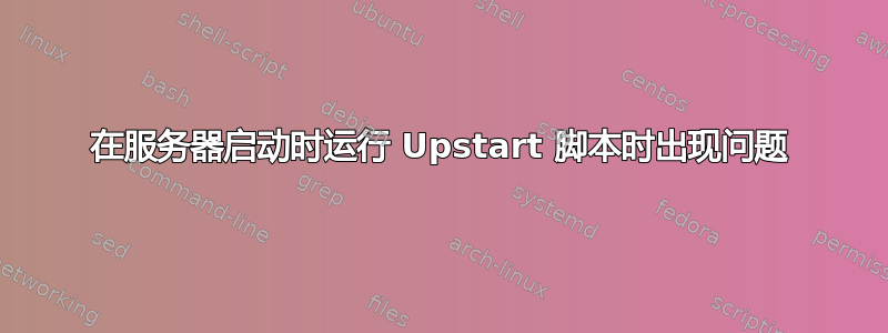 在服务器启动时运行 Upstart 脚本时出现问题