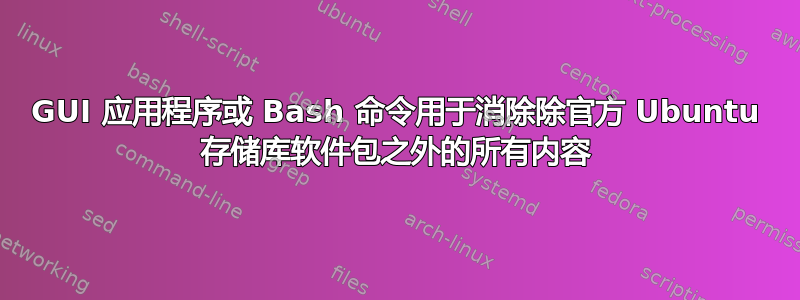 GUI 应用程序或 Bash 命令用于消除除官方 Ubuntu 存储库软件包之外的所有内容