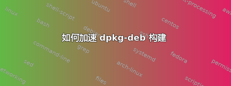 如何加速 dpkg-deb 构建