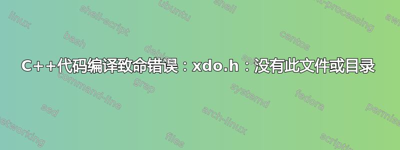 C++代码编译致命错误：xdo.h：没有此文件或目录