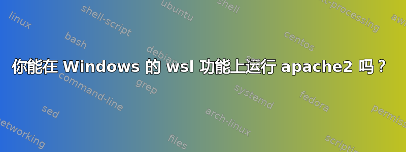 你能在 Windows 的 wsl 功能上运行 apache2 吗？