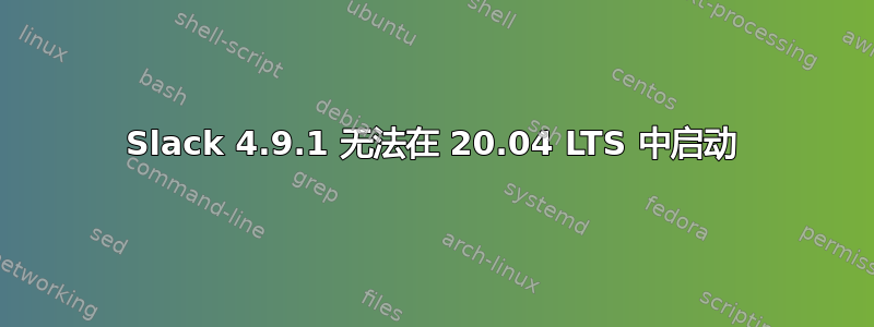 Slack 4.9.1 无法在 20.04 LTS 中启动