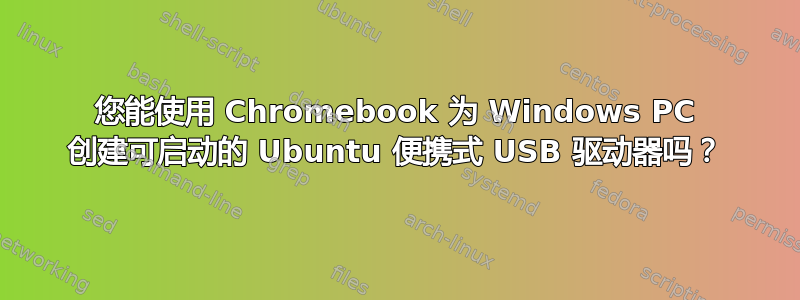 您能使用 Chromebook 为 Windows PC 创建可启动的 Ubuntu 便携式 USB 驱动器吗？