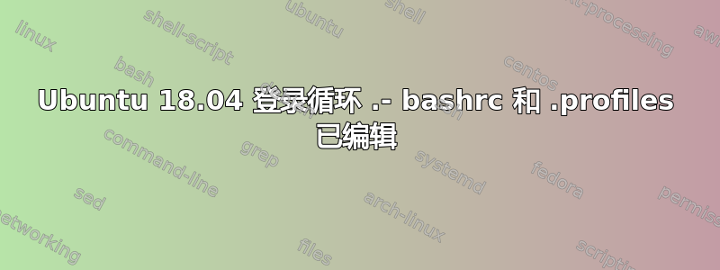 Ubuntu 18.04 登录循环 .- bashrc 和 .profiles 已编辑