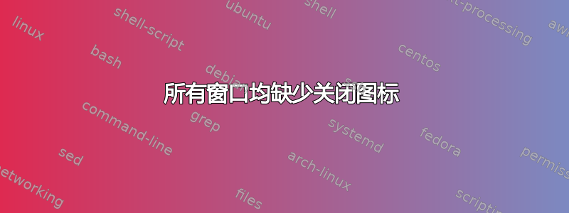 所有窗口均缺少关闭图标