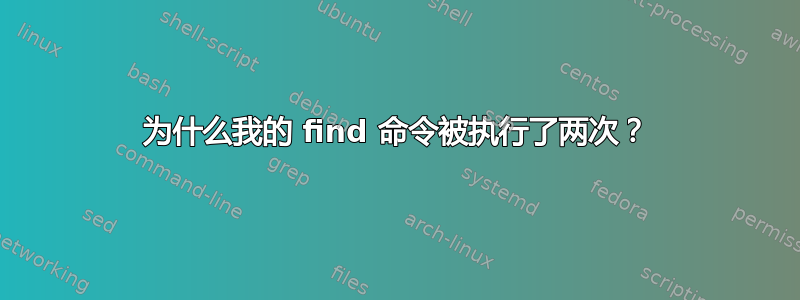 为什么我的 find 命令被执行了两次？