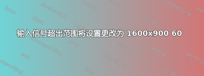 输入信号超出范围将设置更改为 1600x900 60 