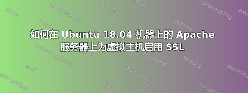 如何在 Ubuntu 18.04 机器上的 Apache 服务器上为虚拟主机启用 SSL