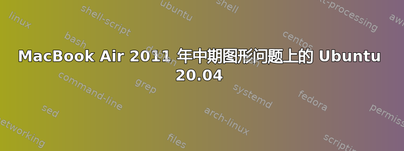 MacBook Air 2011 年中期图形问题上的 Ubuntu 20.04