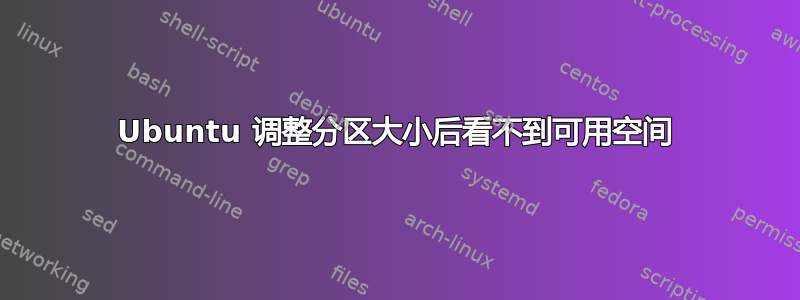 Ubuntu 调整分区大小后看不到可用空间