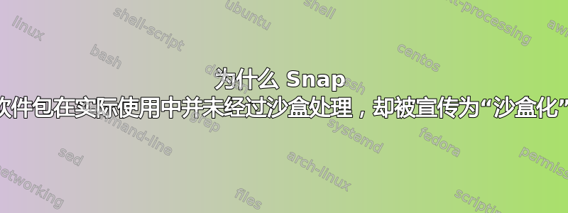 为什么 Snap 软件包在实际使用中并未经过沙盒处理，却被宣传为“沙盒化”