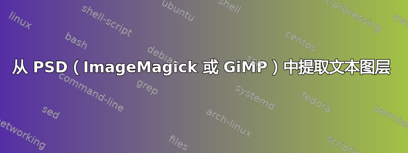 从 PSD（ImageMagick 或 GiMP）中提取文本图层