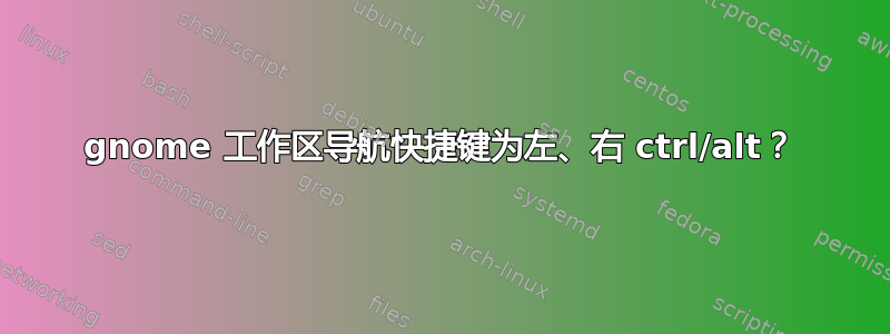 gnome 工作区导航快捷键为左、右 ctrl/alt？