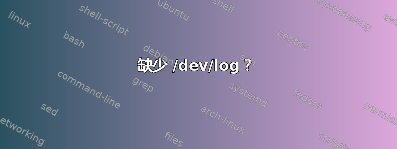 缺少 /dev/log？