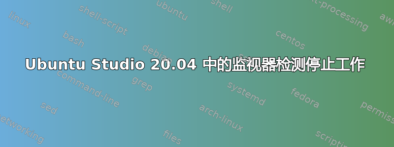 Ubuntu Studio 20.04 中的监视器检测停止工作