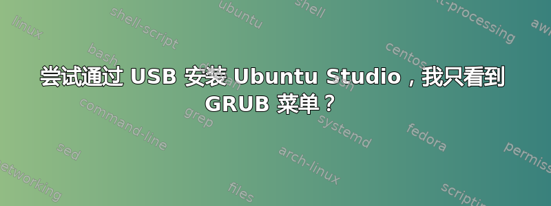 尝试通过 USB 安装 Ubuntu Studio，我只看到 GRUB 菜单？