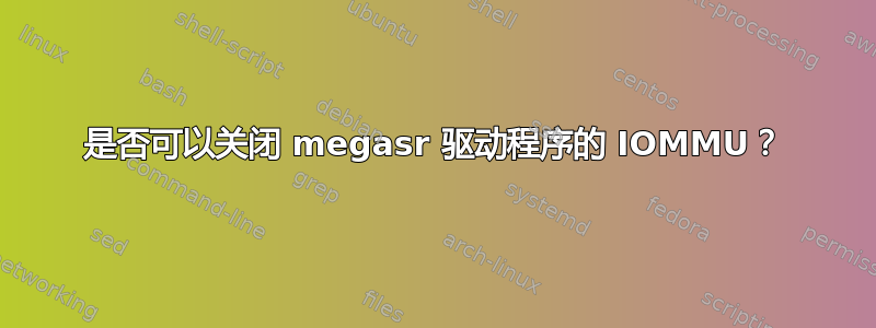 是否可以关闭 megasr 驱动程序的 IOMMU？