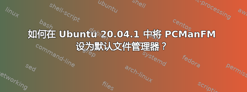 如何在 Ubuntu 20.04.1 中将 PCManFM 设为默认文件管理器？