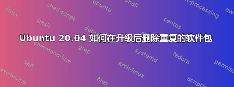 Ubuntu 20.04 如何在升级后删除重复的软件包