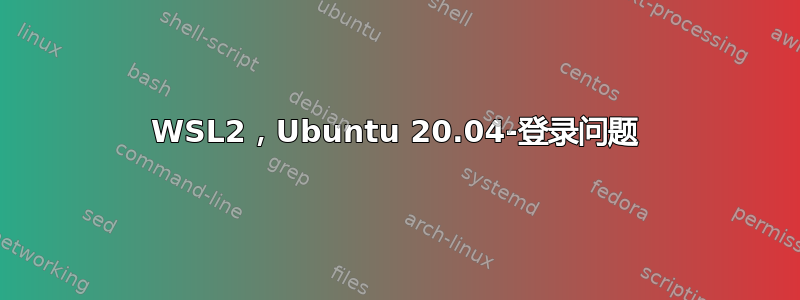 WSL2，Ubuntu 20.04-登录问题