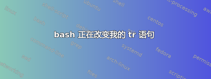 bash 正在改变我的 tr 语句