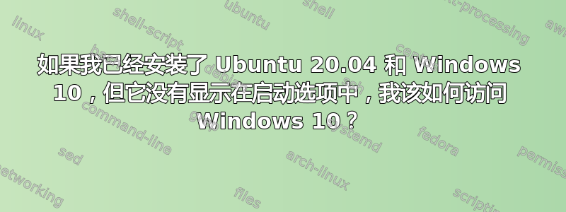 如果我已经安装了 Ubuntu 20.04 和 Windows 10，但它没有显示在启动选项中，我该如何访问 Windows 10？