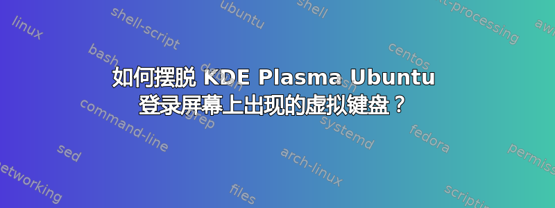 如何摆脱 KDE Plasma Ubuntu 登录屏幕上出现的虚拟键盘？