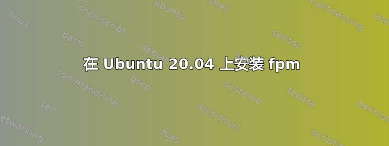 在 Ubuntu 20.04 上安装 fpm