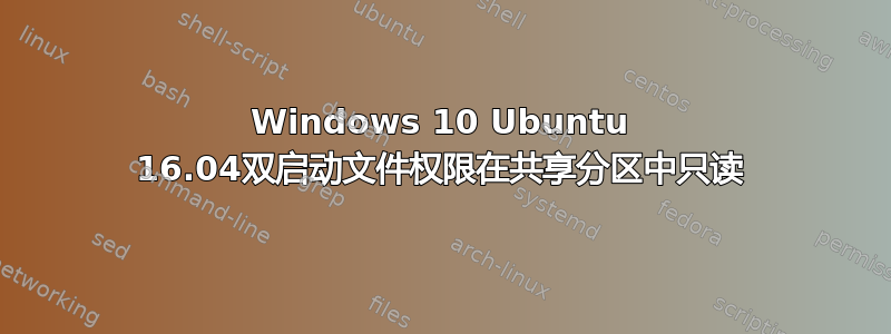 Windows 10 Ubuntu 16.04双启动文件权限在共享分区中只读