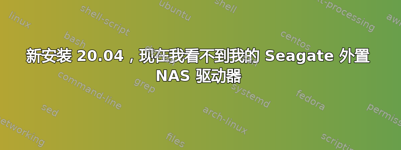 新安装 20.04，现在我看不到我的 Seagate 外置 NAS 驱动器