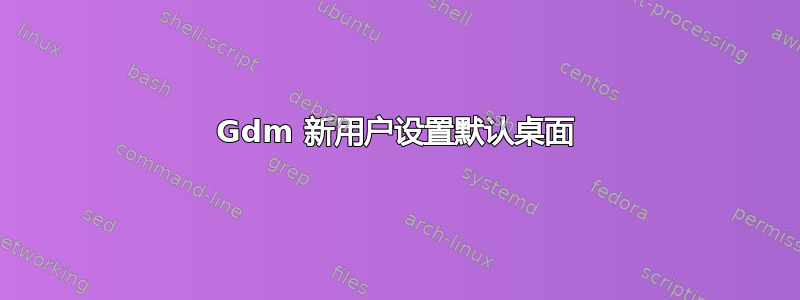 Gdm 新用户设置默认桌面