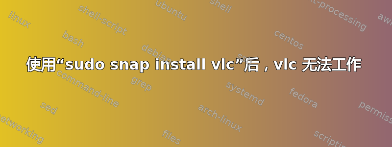 使用“sudo snap install vlc”后，vlc 无法工作