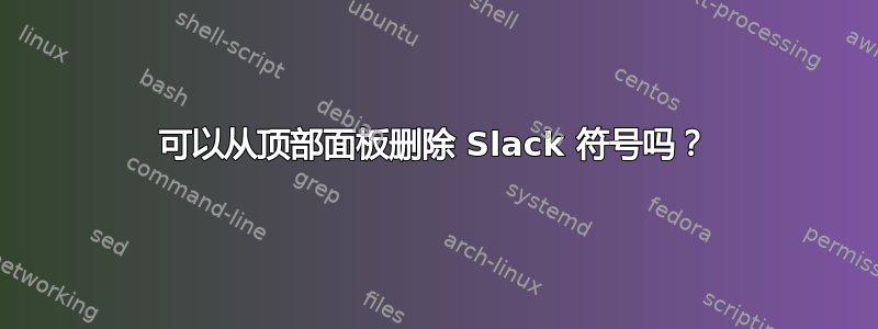 可以从顶部面板删除 Slack 符号吗？