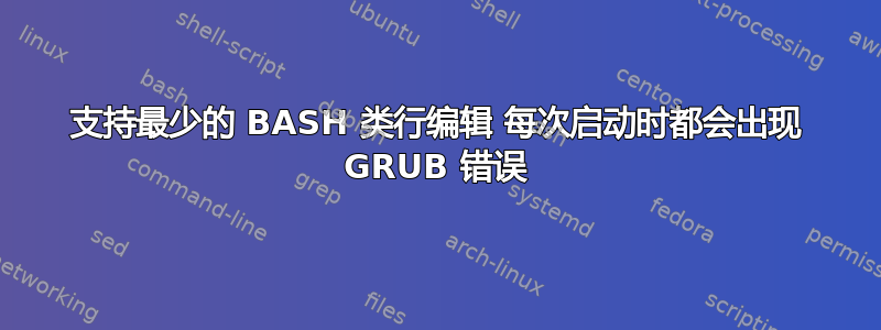 支持最少的 BASH 类行编辑 每次启动时都会出现 GRUB 错误