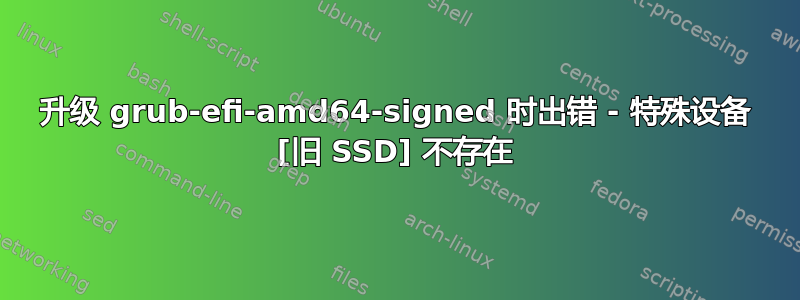 升级 grub-efi-amd64-signed 时出错 - 特殊设备 [旧 SSD] 不存在