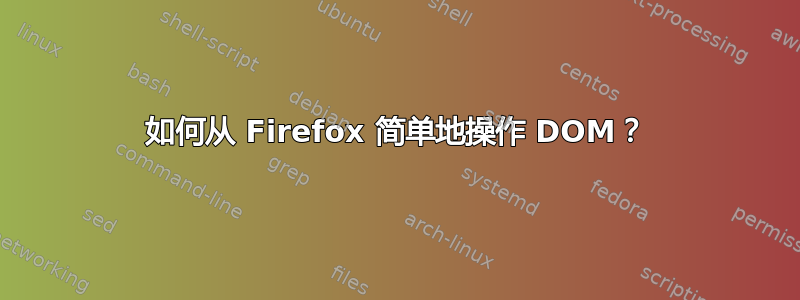 如何从 Firefox 简单地操作 DOM？