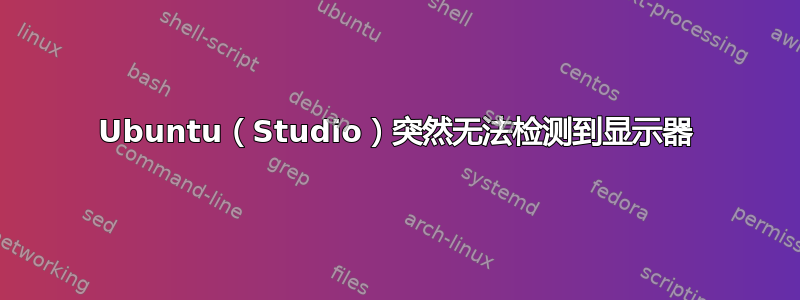 Ubuntu（Studio）突然无法检测到显示器