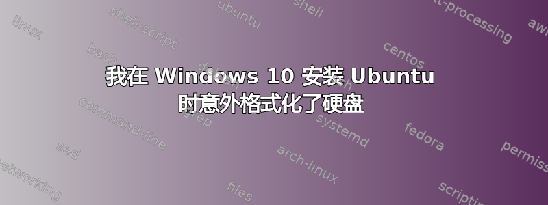 我在 Windows 10 安装 Ubuntu 时意外格式化了硬盘