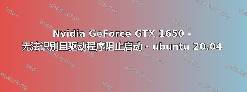 Nvidia GeForce GTX 1650 - 无法识别且驱动程序阻止启动 - ubuntu 20.04