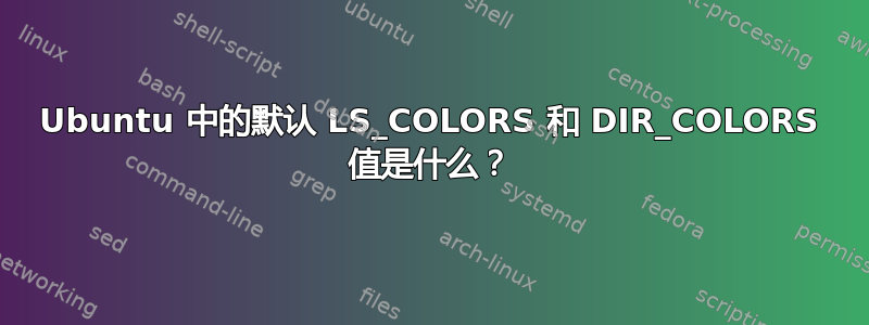 Ubuntu 中的默认 LS_COLORS 和 DIR_COLORS 值是什么？