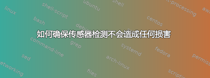 如何确保传感器检测不会造成任何损害